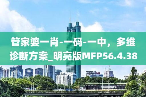管家婆一肖-一码-一中，多维诊断方案_明亮版MFP56.4.38