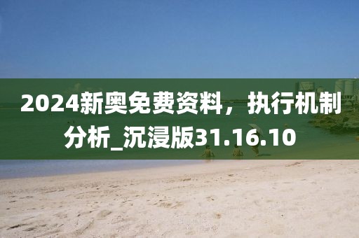 2024新奥免费资料，执行机制分析_沉浸版31.16.10