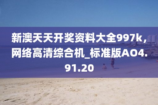 新澳天天开奖资料大全997k，网络高清综合机_标准版AO4.91.20
