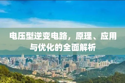 电压型逆变电路，原理、应用与优化的全面解析