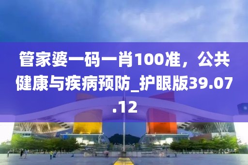 管家婆一码一肖100准，公共健康与疾病预防_护眼版39.07.12