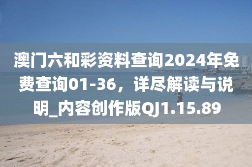澳门六和彩资料查询2024年免费查询01-36，详尽解读与说明_内容创作版QJ1.15.89