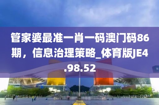 管家婆最准一肖一码澳门码86期，信息治理策略_体育版JE4.98.52
