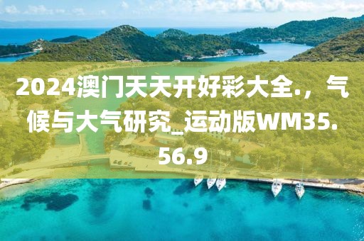 2024澳门天天开好彩大全.，气候与大气研究_运动版WM35.56.9