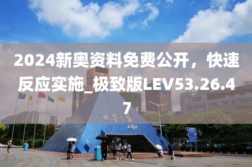 2024新奥资料免费公开，快速反应实施_极致版LEV53.26.47