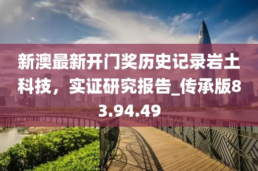 新澳最新开门奖历史记录岩土科技，实证研究报告_传承版83.94.49