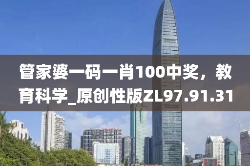 管家婆一码一肖100中奖，教育科学_原创性版ZL97.91.31