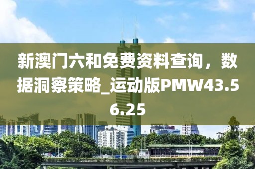 新澳门六和免费资料查询，数据洞察策略_运动版PMW43.56.25
