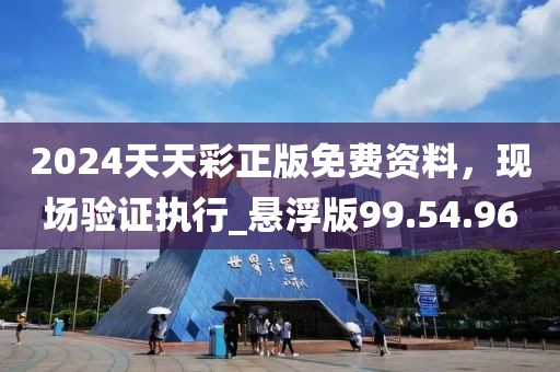 2024天天彩正版免费资料，现场验证执行_悬浮版99.54.96