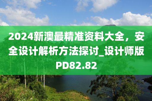2024新澳最精准资料大全，安全设计解析方法探讨_设计师版PD82.82