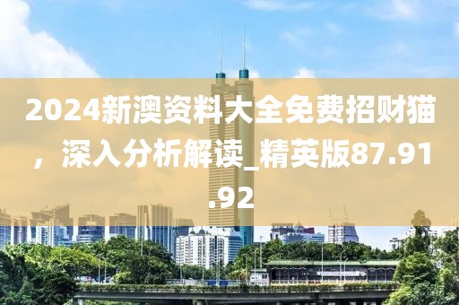 2024新澳资料大全免费招财猫，深入分析解读_精英版87.91.92