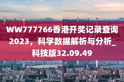 WW777766香港开奖记录查询2023，科学数据解析与分析_科技版32.09.49