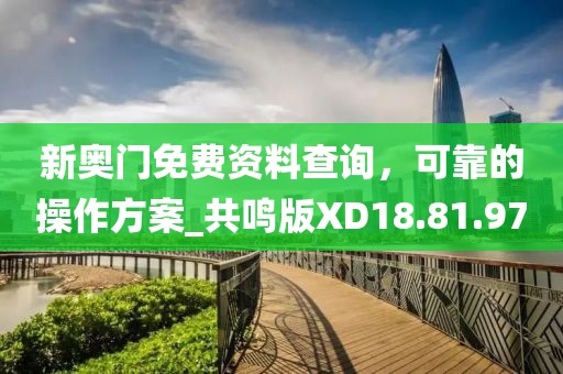 新奥门免费资料查询，可靠的操作方案_共鸣版XD18.81.97