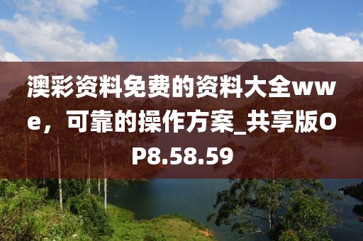 澳彩资料免费的资料大全wwe，可靠的操作方案_共享版OP8.58.59