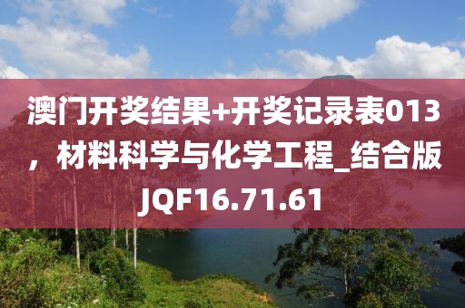 澳门开奖结果+开奖记录表013，材料科学与化学工程_结合版JQF16.71.61