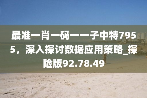 最准一肖一码一一子中特7955，深入探讨数据应用策略_探险版92.78.49