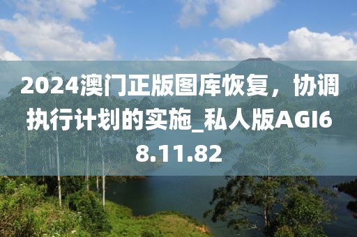 2024澳门正版图库恢复，协调执行计划的实施_私人版AGI68.11.82