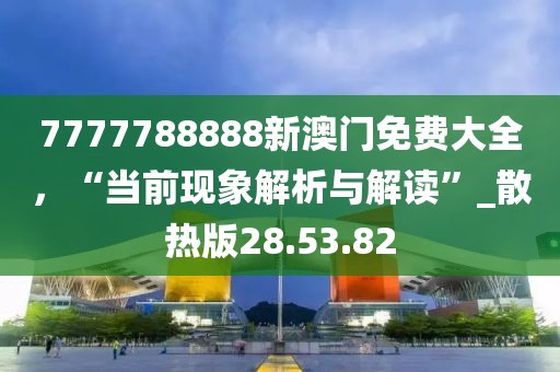 7777788888新澳门免费大全，“当前现象解析与解读”_散热版28.53.82