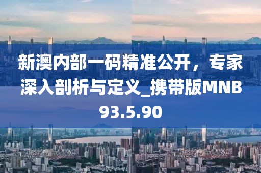 新澳内部一码精准公开，专家深入剖析与定义_携带版MNB93.5.90