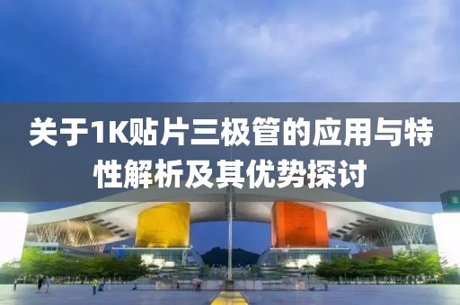 关于1K贴片三极管的应用与特性解析及其优势探讨