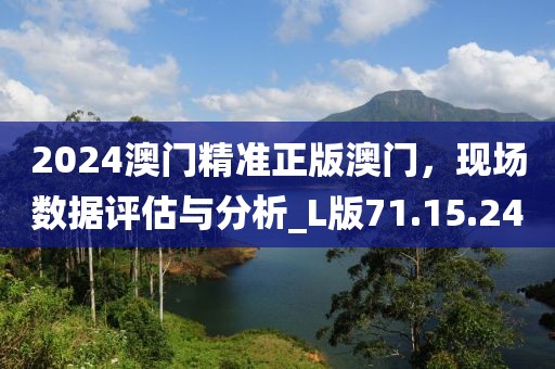 2024澳门精准正版澳门，现场数据评估与分析_L版71.15.24