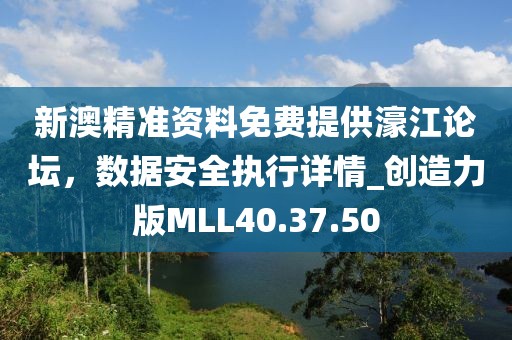 新澳精准资料免费提供濠江论坛，数据安全执行详情_创造力版MLL40.37.50