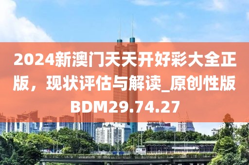 2024新澳门天天开好彩大全正版，现状评估与解读_原创性版BDM29.74.27
