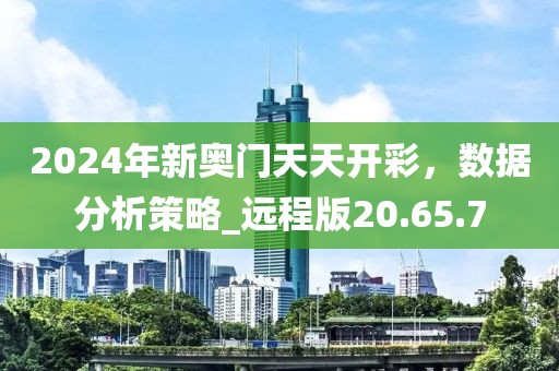 2024年新奥门天天开彩，数据分析策略_远程版20.65.7