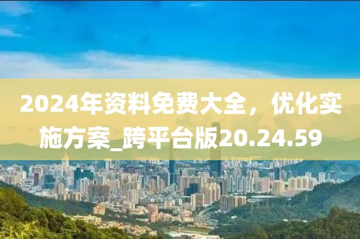 2024年资料免费大全，优化实施方案_跨平台版20.24.59