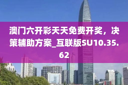 澳门六开彩天天免费开奖，决策辅助方案_互联版SU10.35.62