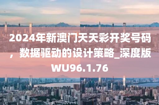 2024年新澳门天天彩开奖号码，数据驱动的设计策略_深度版WU96.1.76