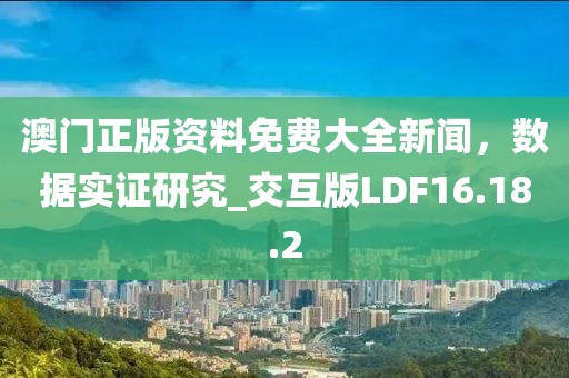 澳门正版资料免费大全新闻，数据实证研究_交互版LDF16.18.2