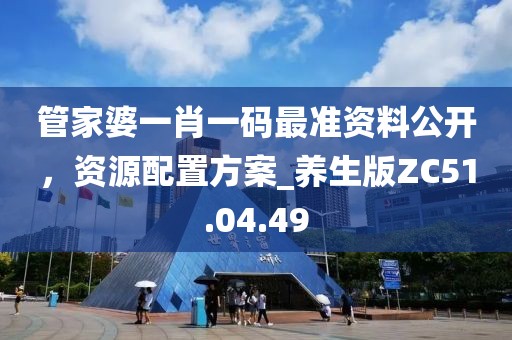 管家婆一肖一码最准资料公开，资源配置方案_养生版ZC51.04.49