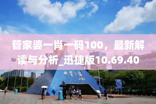 管家婆一肖一码100，最新解读与分析_迅捷版10.69.40