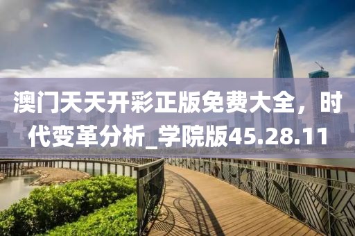澳门天天开彩正版免费大全，时代变革分析_学院版45.28.11