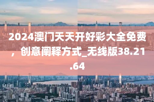 2024澳门天天开好彩大全免费，创意阐释方式_无线版38.21.64