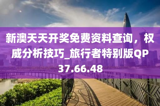 新澳天天开奖免费资料查询，权威分析技巧_旅行者特别版QP37.66.48