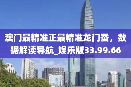 澳门最精准正最精准龙门蚕，数据解读导航_娱乐版33.99.66