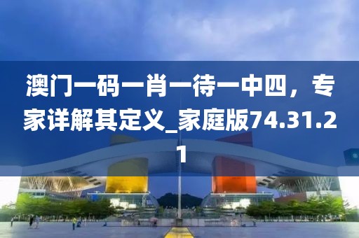 澳门一码一肖一待一中四，专家详解其定义_家庭版74.31.21