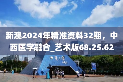新澳2024年精准资料32期，中西医学融合_艺术版68.25.62