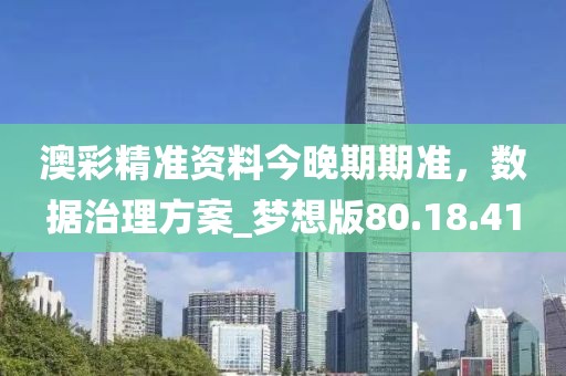 澳彩精准资料今晚期期准，数据治理方案_梦想版80.18.41