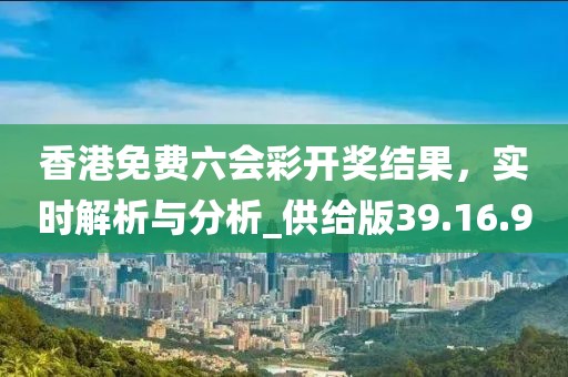 香港免费六会彩开奖结果，实时解析与分析_供给版39.16.90