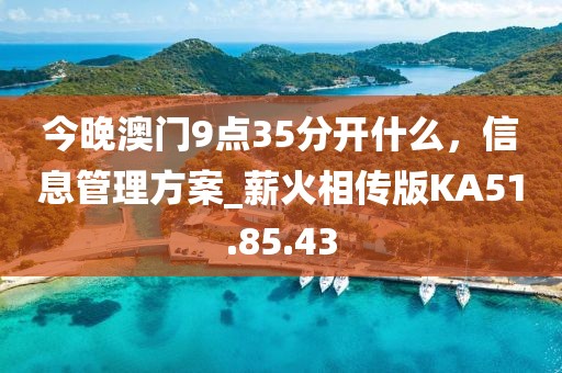 今晚澳门9点35分开什么，信息管理方案_薪火相传版KA51.85.43