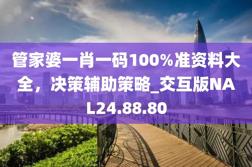 管家婆一肖一码100%准资料大全，决策辅助策略_交互版NAL24.88.80