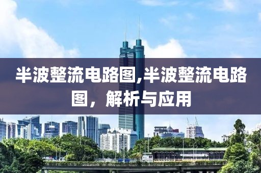 半波整流电路图,半波整流电路图，解析与应用