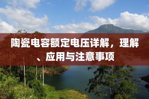 陶瓷电容额定电压详解，理解、应用与注意事项