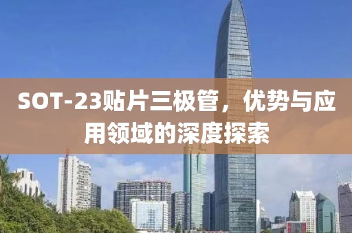SOT-23贴片三极管，优势与应用领域的深度探索