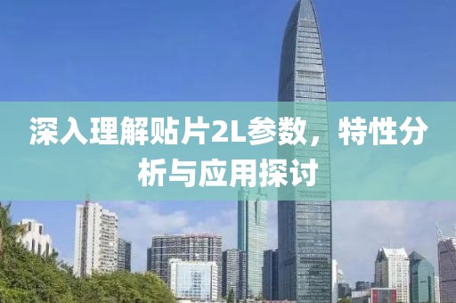 深入理解贴片2L参数，特性分析与应用探讨