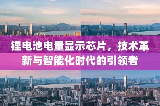 锂电池电量显示芯片，技术革新与智能化时代的引领者