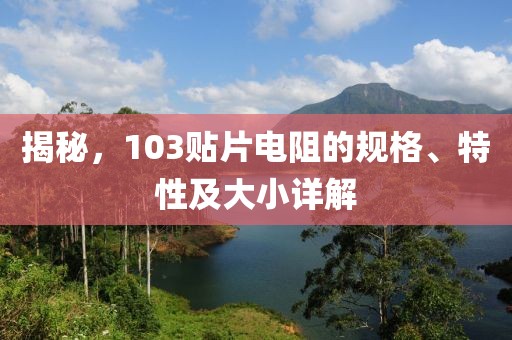 揭秘，103贴片电阻的规格、特性及大小详解